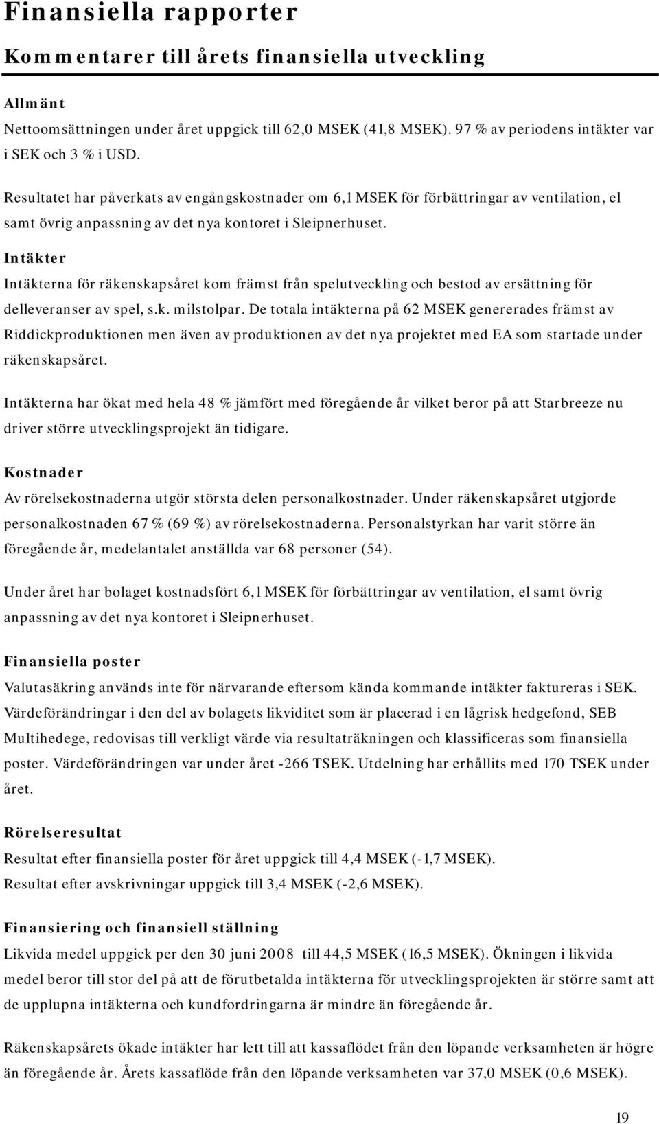 Intäkter Intäkterna för räkenskapsåret kom främst från spelutveckling och bestod av ersättning för delleveranser av spel, s.k. milstolpar.