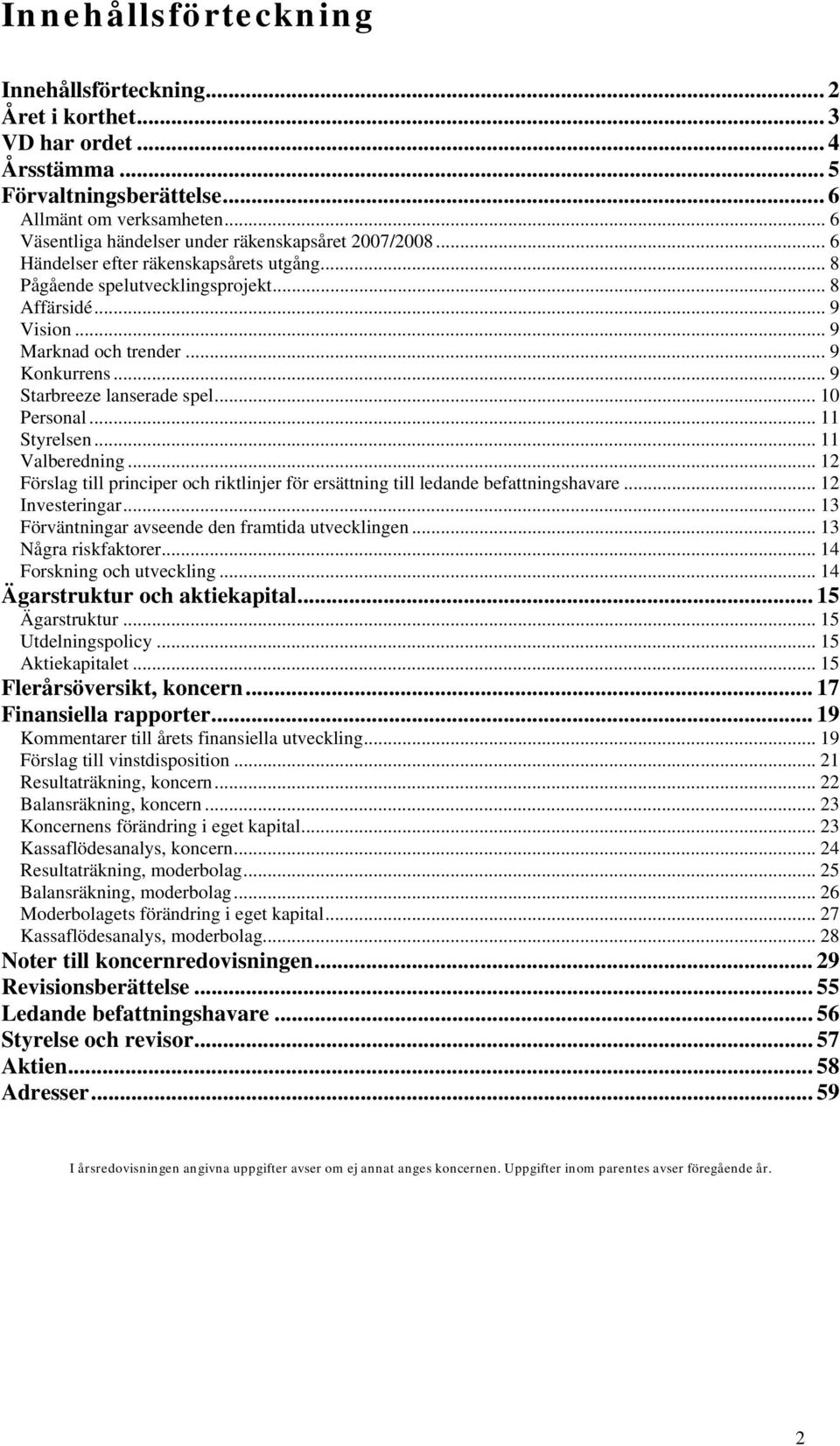 .. 9 Konkurrens... 9 Starbreeze lanserade spel... 10 Personal... 11 Styrelsen... 11 Valberedning... 12 Förslag till principer och riktlinjer för ersättning till ledande befattningshavare.