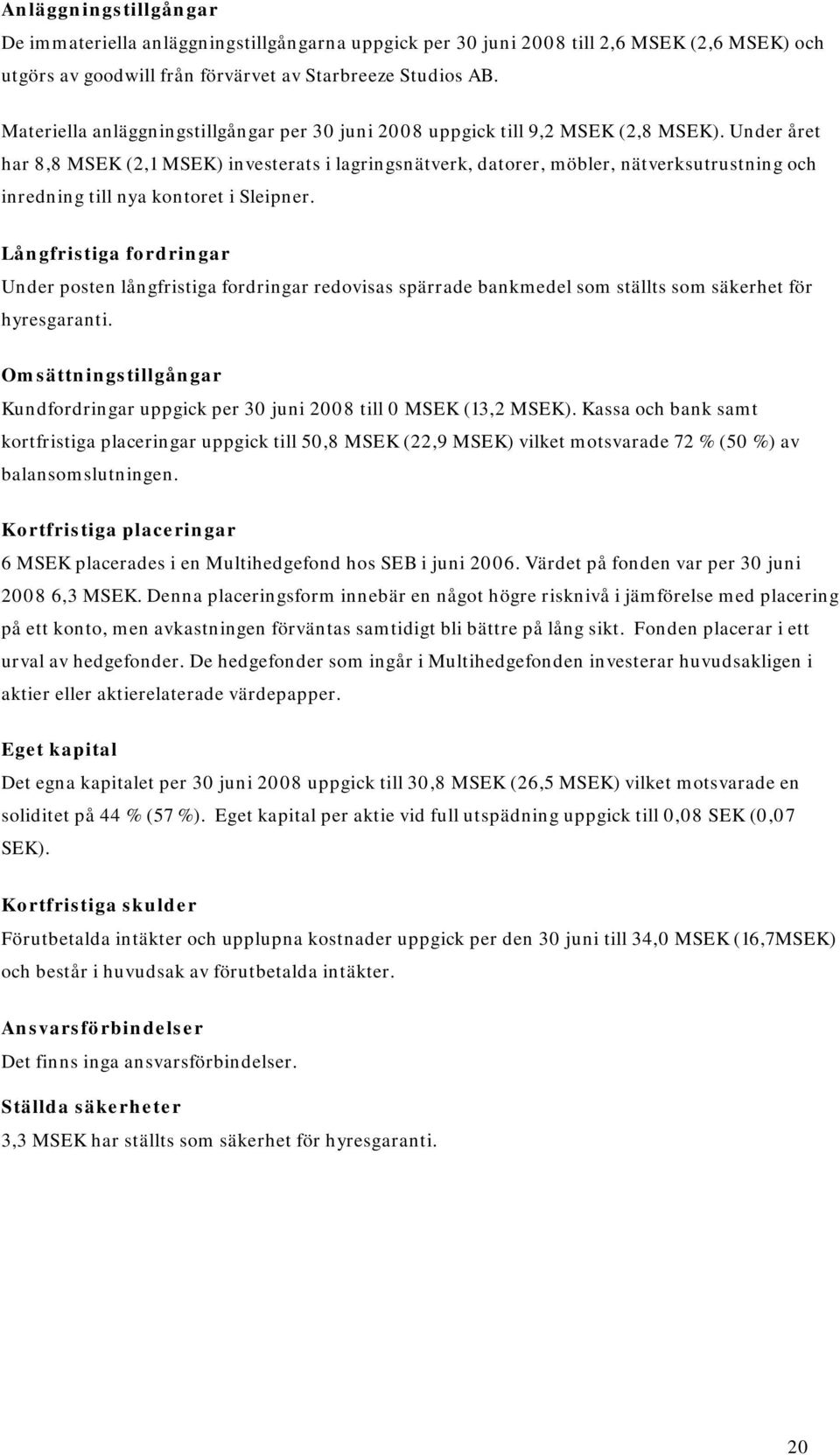 Under året har 8,8 MSEK (2,1 MSEK) investerats i lagringsnätverk, datorer, möbler, nätverksutrustning och inredning till nya kontoret i Sleipner.