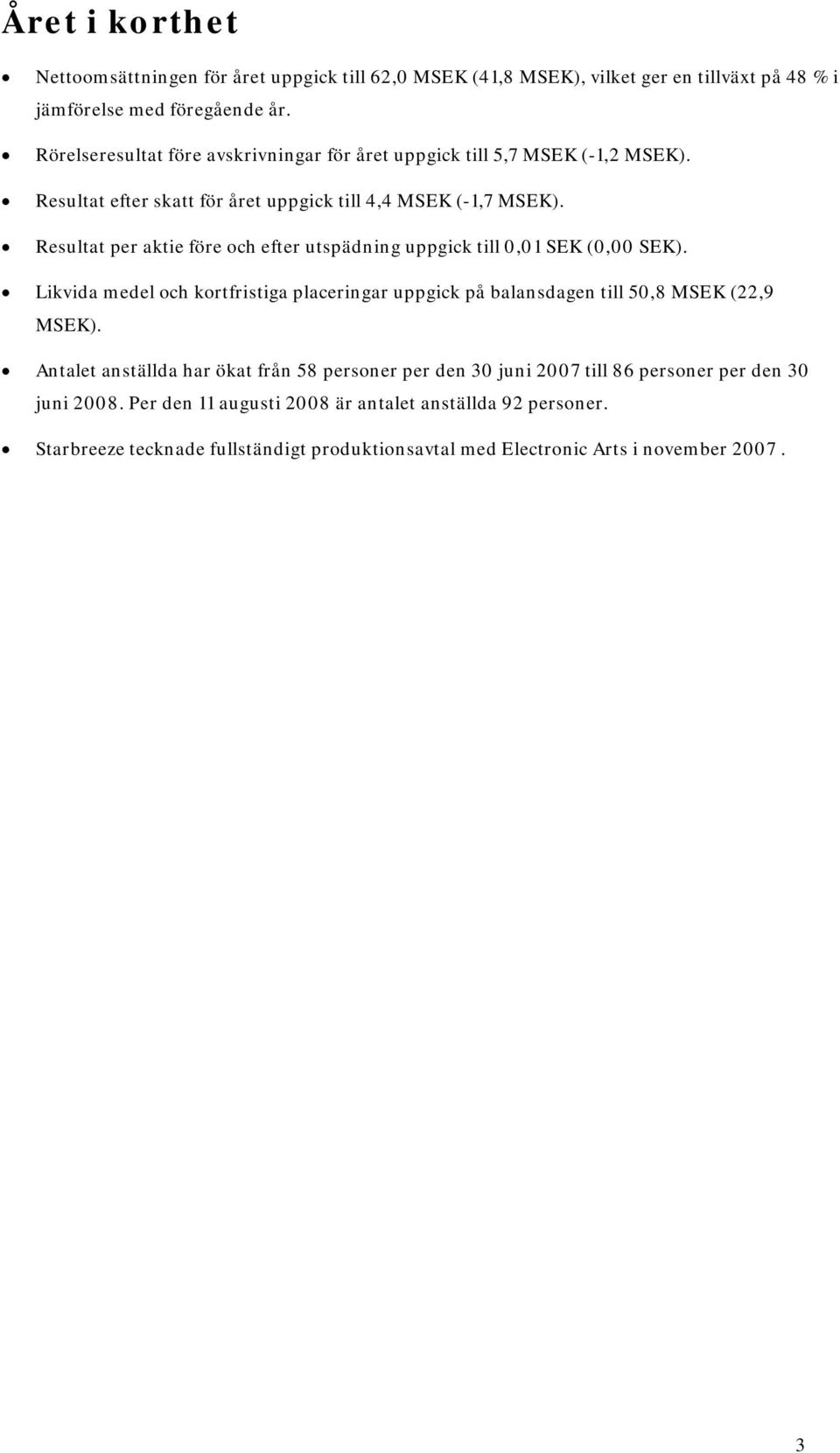 Resultat per aktie före och efter utspädning uppgick till 0,01 SEK (0,00 SEK). Likvida medel och kortfristiga placeringar uppgick på balansdagen till 50,8 MSEK (22,9 MSEK).