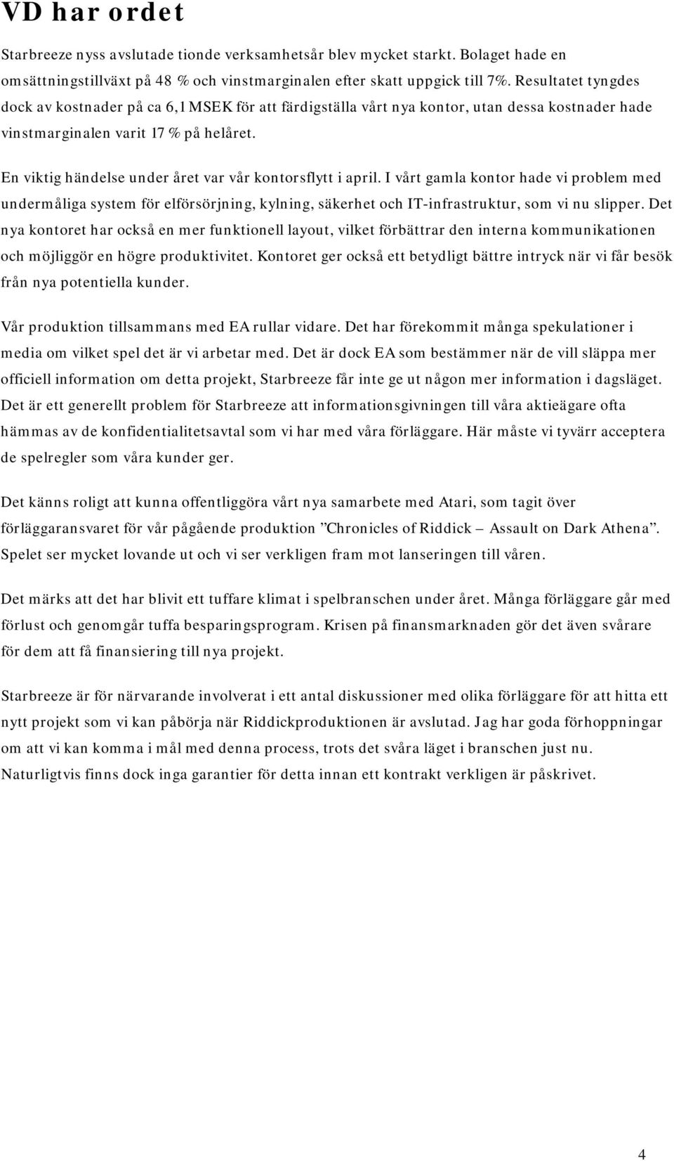 En viktig händelse under året var vår kontorsflytt i april. I vårt gamla kontor hade vi problem med undermåliga system för elförsörjning, kylning, säkerhet och IT-infrastruktur, som vi nu slipper.