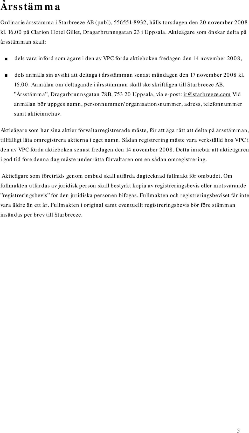 måndagen den 17 november 2008 kl. 16.00. Anmälan om deltagande i årsstämman skall ske skriftligen till Starbreeze AB, Årsstämma, Dragarbrunnsgatan 78B, 753 20 Uppsala, via e-post: ir@starbreeze.