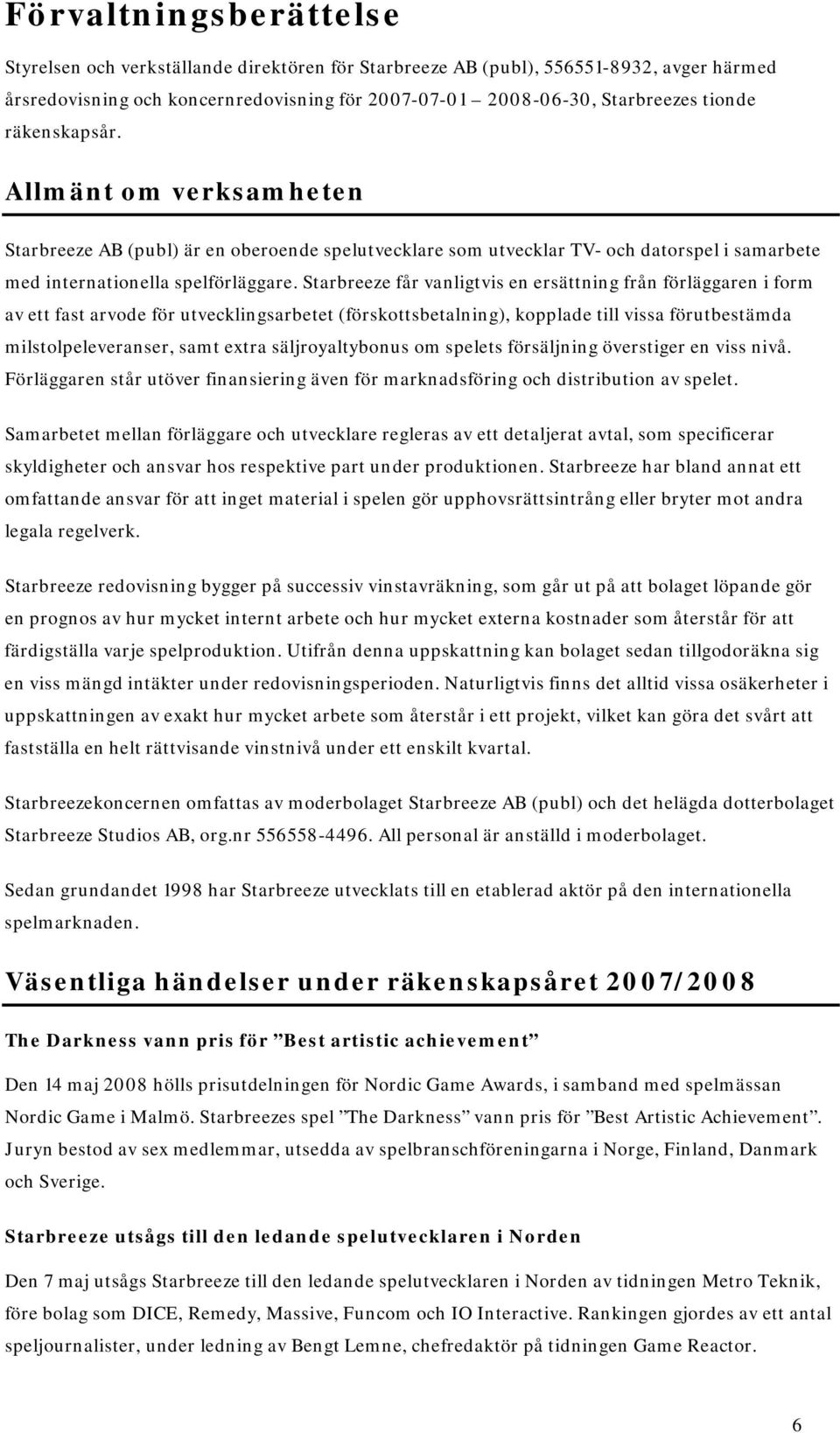 Starbreeze får vanligtvis en ersättning från förläggaren i form av ett fast arvode för utvecklingsarbetet (förskottsbetalning), kopplade till vissa förutbestämda milstolpeleveranser, samt extra