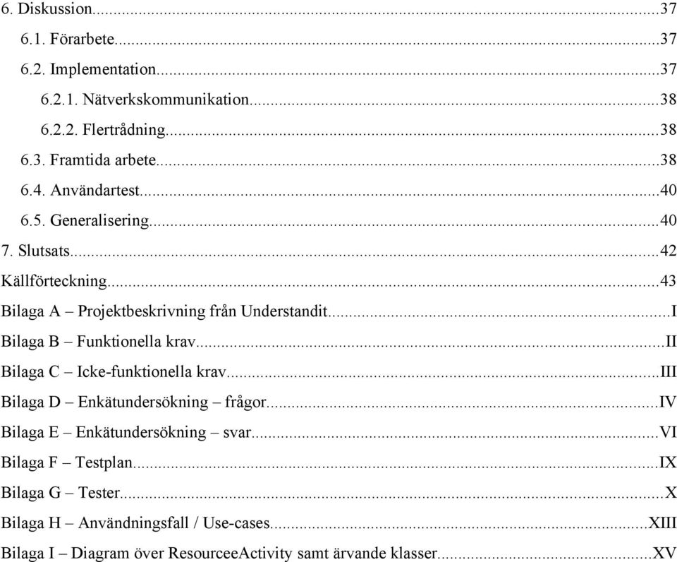 ..I Bilaga B Funktionella krav...ii Bilaga C Icke-funktionella krav...iii Bilaga D Enkätundersökning frågor...iv Bilaga E Enkätundersökning svar.