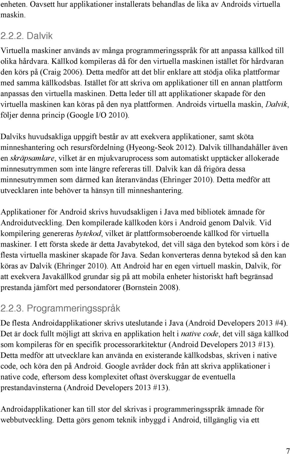 Källkod kompileras då för den virtuella maskinen istället för hårdvaran den körs på (Craig 2006). Detta medför att det blir enklare att stödja olika plattformar med samma källkodsbas.