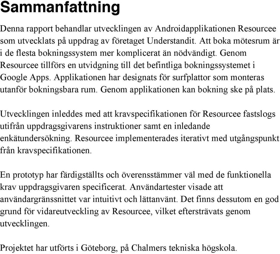 Applikationen har designats för surfplattor som monteras utanför bokningsbara rum. Genom applikationen kan bokning ske på plats.