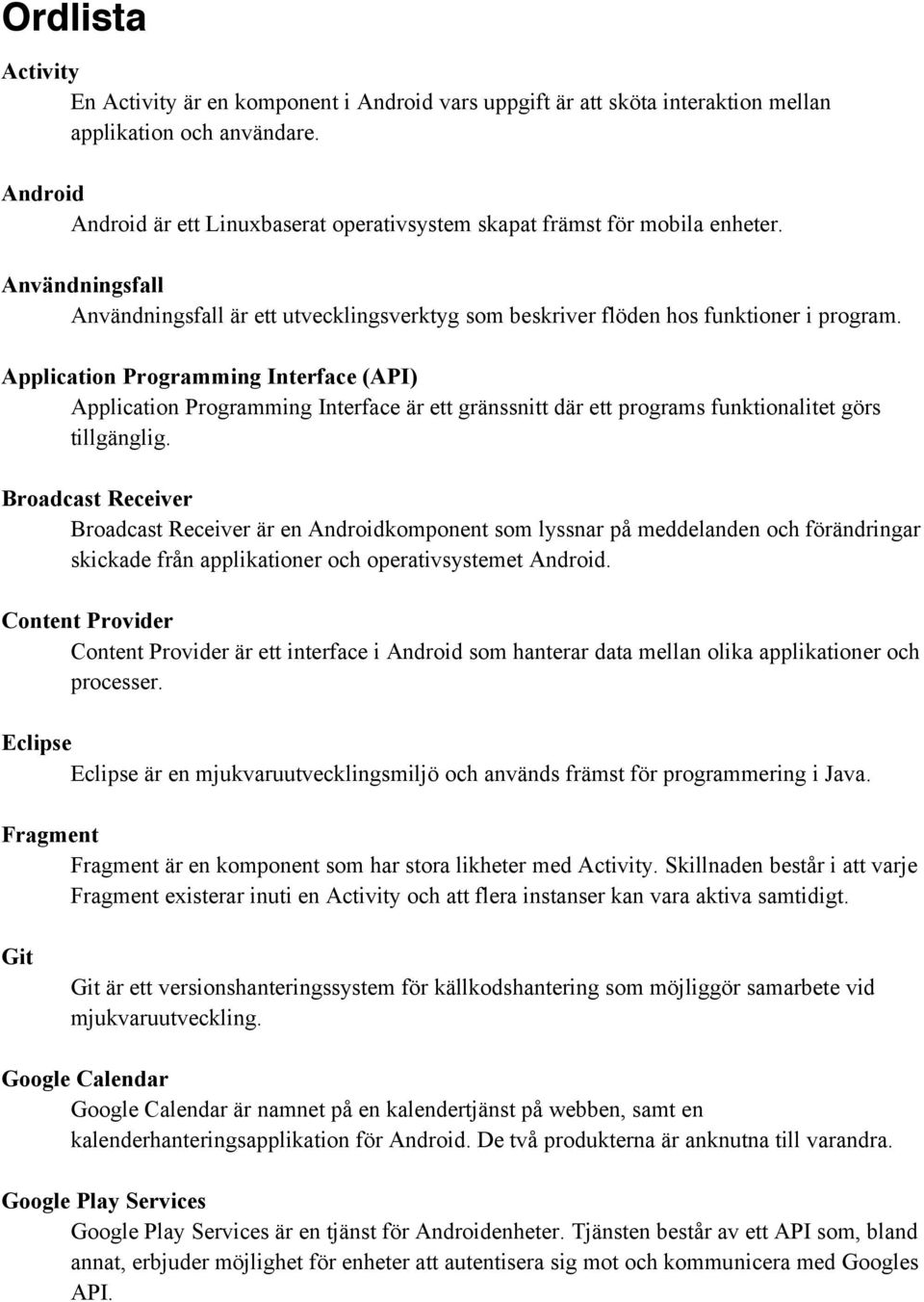 Application Programming Interface (API) Application Programming Interface är ett gränssnitt där ett programs funktionalitet görs tillgänglig.