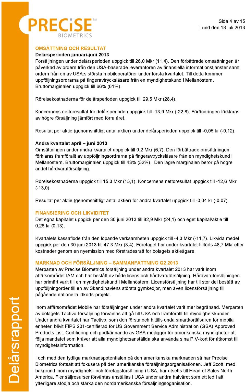 Till detta kommer uppföljningsordrarna på fingeravtrycksläsare från en myndighetskund i Mellanöstern. Bruttomarginalen uppgick till 66% (61%).