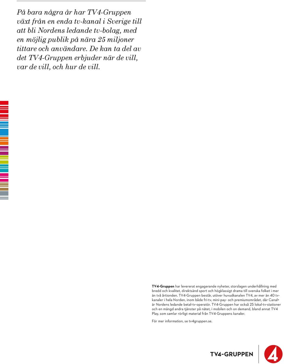 TV4-Gruppen har levererat engagerande nyheter, storslagen underhållning med bredd och kvalitet, direktsänd sport och högklassigt drama till svenska folket i mer än två årtionden.