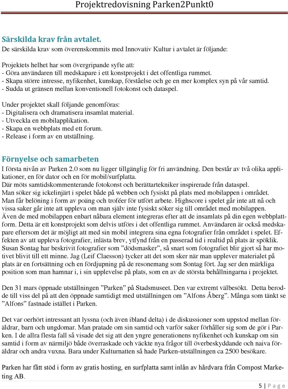 offentliga rummet. - Skapa större intresse, nyfikenhet, kunskap, förståelse och ge en mer komplex syn på vår samtid. - Sudda ut gränsen mellan konventionell fotokonst och dataspel.