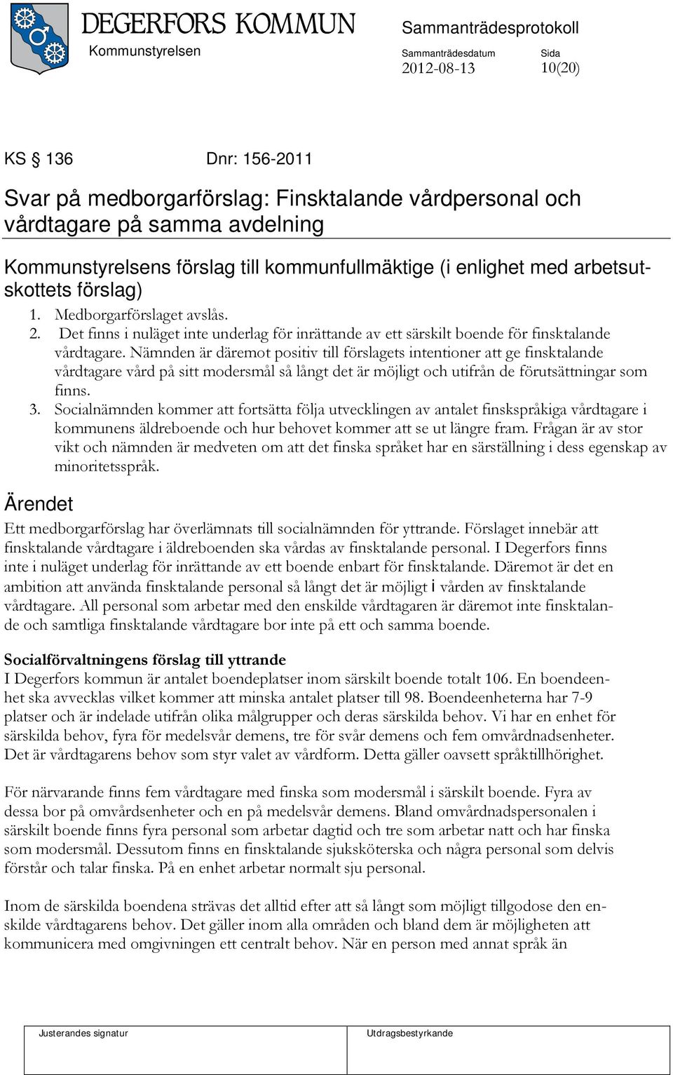 Nämnden är däremot positiv till förslagets intentioner att ge finsktalande vårdtagare vård på sitt modersmål så långt det är möjligt och utifrån de förutsättningar som finns. 3.