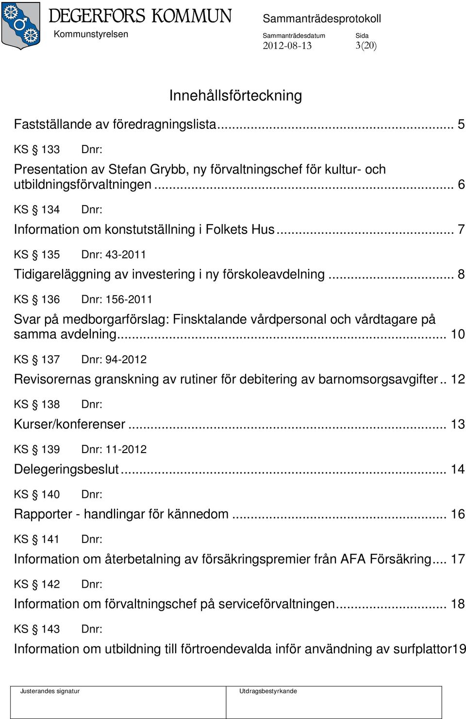 .. 8 KS 136 156-2011 Svar på medborgarförslag: Finsktalande vårdpersonal och vårdtagare på samma avdelning... 10 KS 137 94-2012 Revisorernas granskning av rutiner för debitering av barnomsorgsavgifter.