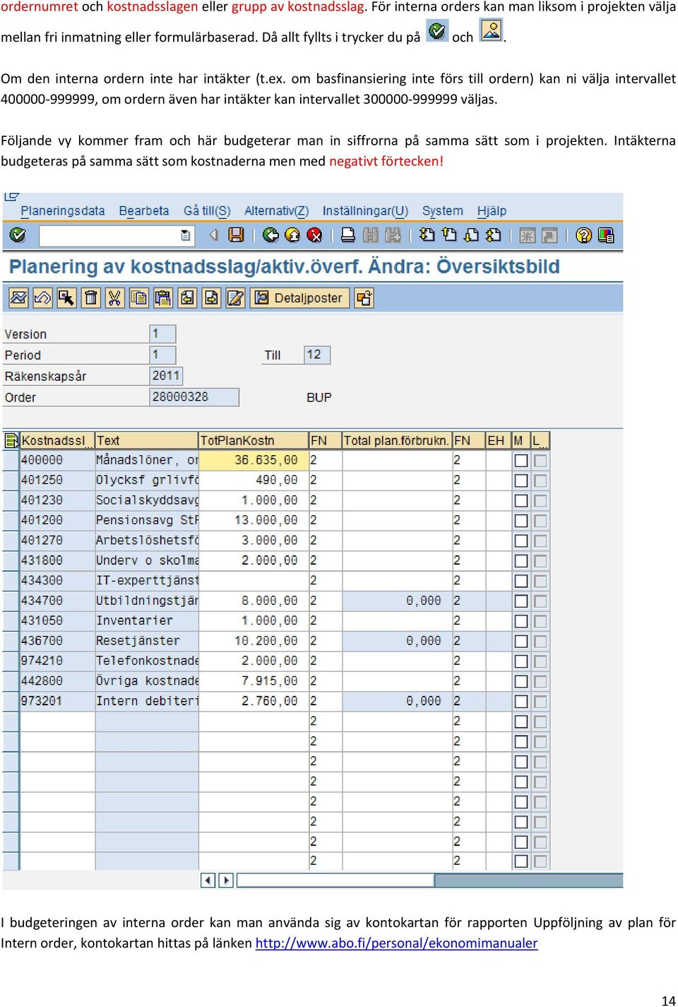 om basfinansiering inte förs till ordern) kan ni välja intervallet 400000 999999, om ordern även har intäkter kan intervallet 300000 999999 väljas.