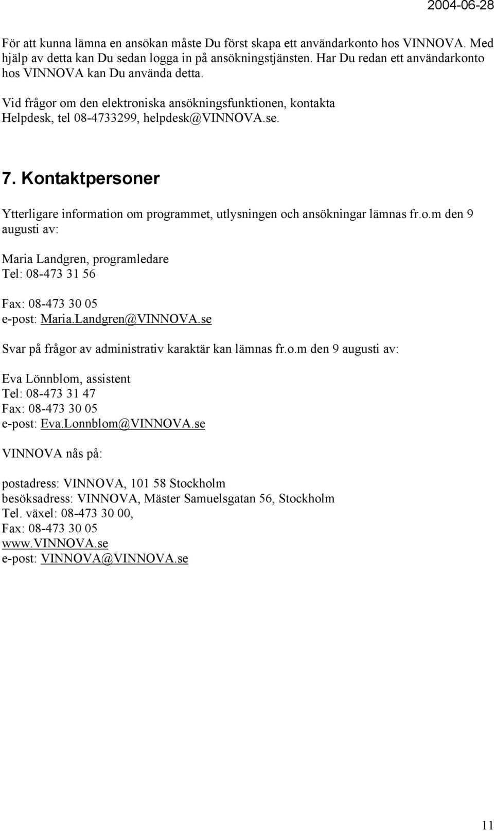 Kontaktpersoner Ytterligare information om programmet, utlysningen och ansökningar lämnas fr.o.m den 9 augusti av: Maria Landgren, programledare Tel: 08-473 31 56 Fax: 08-473 30 05 e-post: Maria.