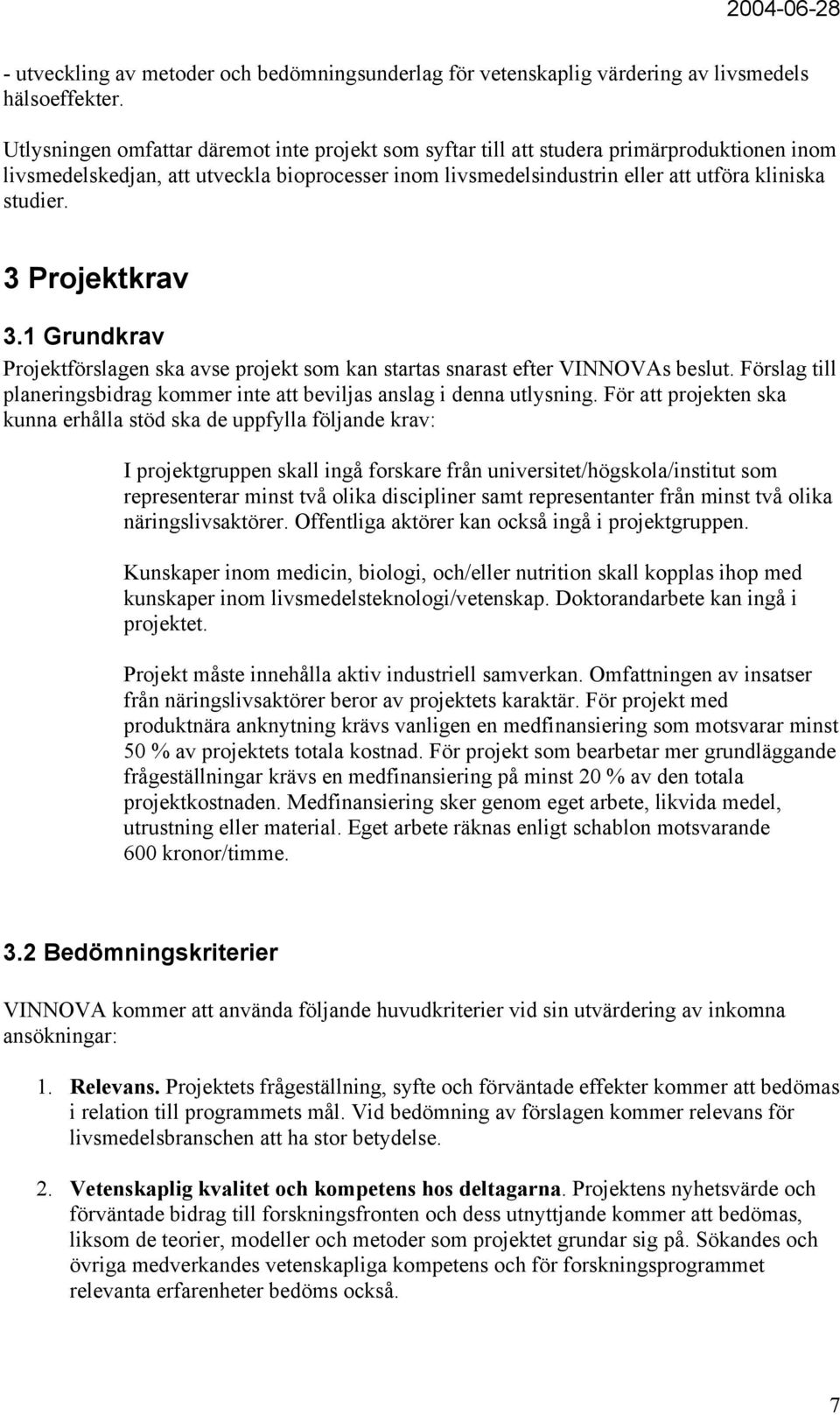 3 Projektkrav 3.1 Grundkrav Projektförslagen ska avse projekt som kan startas snarast efter VINNOVAs beslut. Förslag till planeringsbidrag kommer inte att beviljas anslag i denna utlysning.