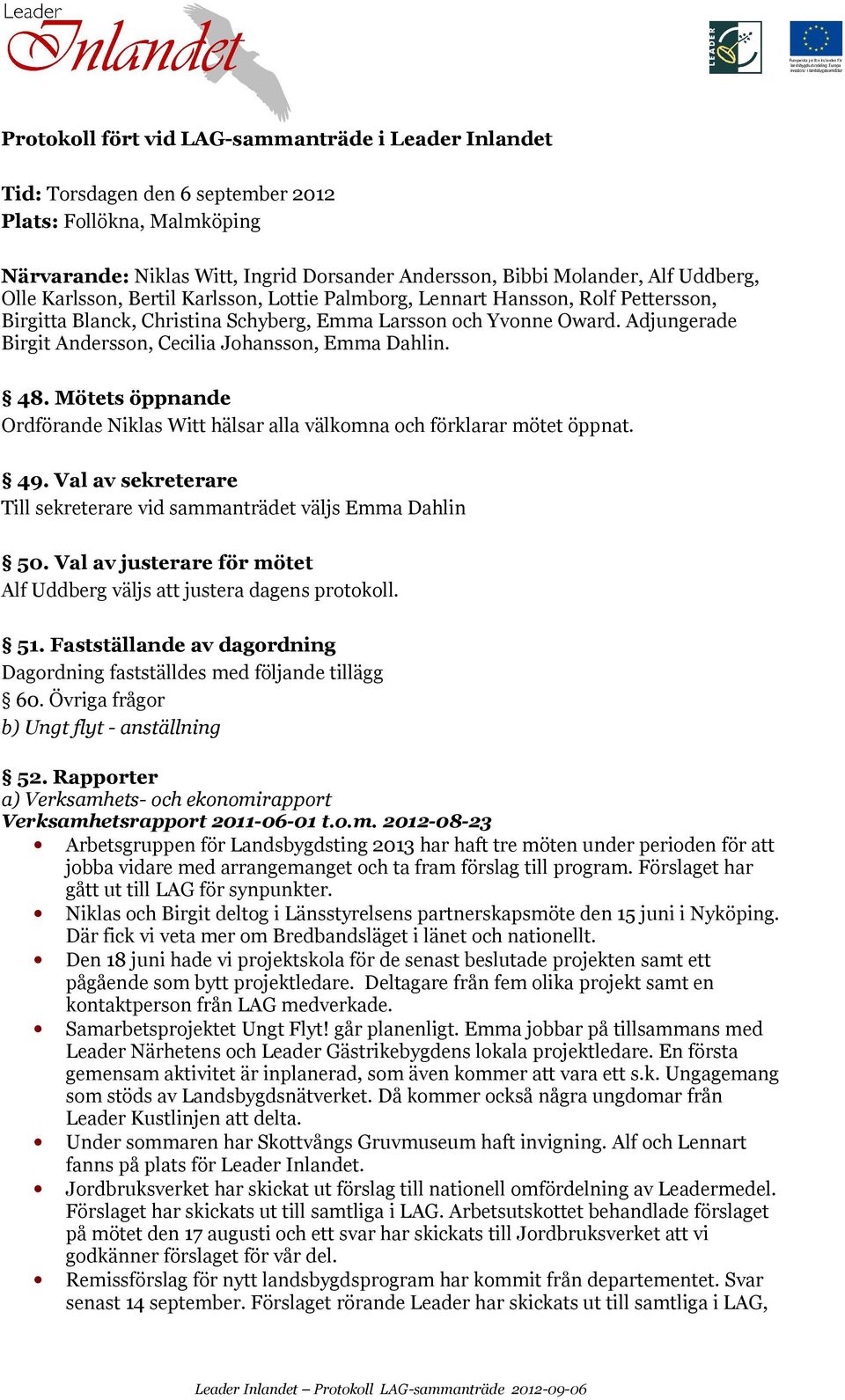 Mötets öppnande hälsar alla välkomna och förklarar mötet öppnat. 49. Val av sekreterare Till sekreterare vid sammanträdet väljs 50. Val av justerare för mötet väljs att justera dagens protokoll. 51.