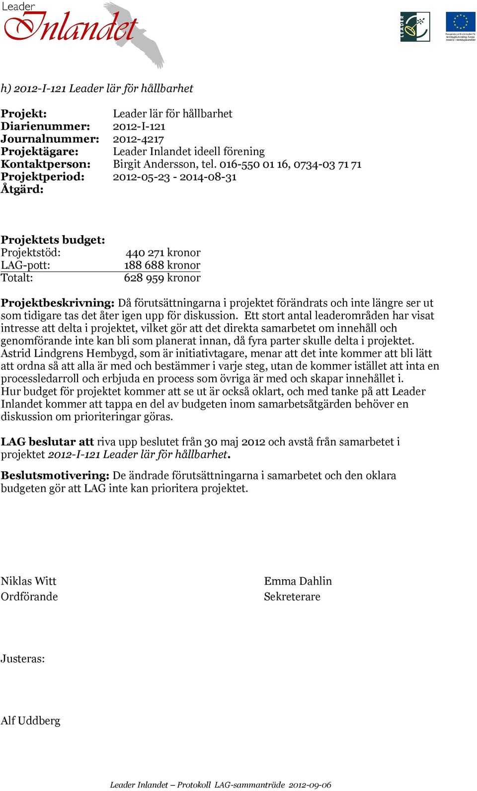 016-550 01 16, 0734-03 71 71 Projektperiod: 2012-05-23-2014-08-31 Projektets budget: Projektstöd: LAG-pott: 440 271 kronor 188 688 kronor 628 959 kronor Projektbeskrivning: Då förutsättningarna i