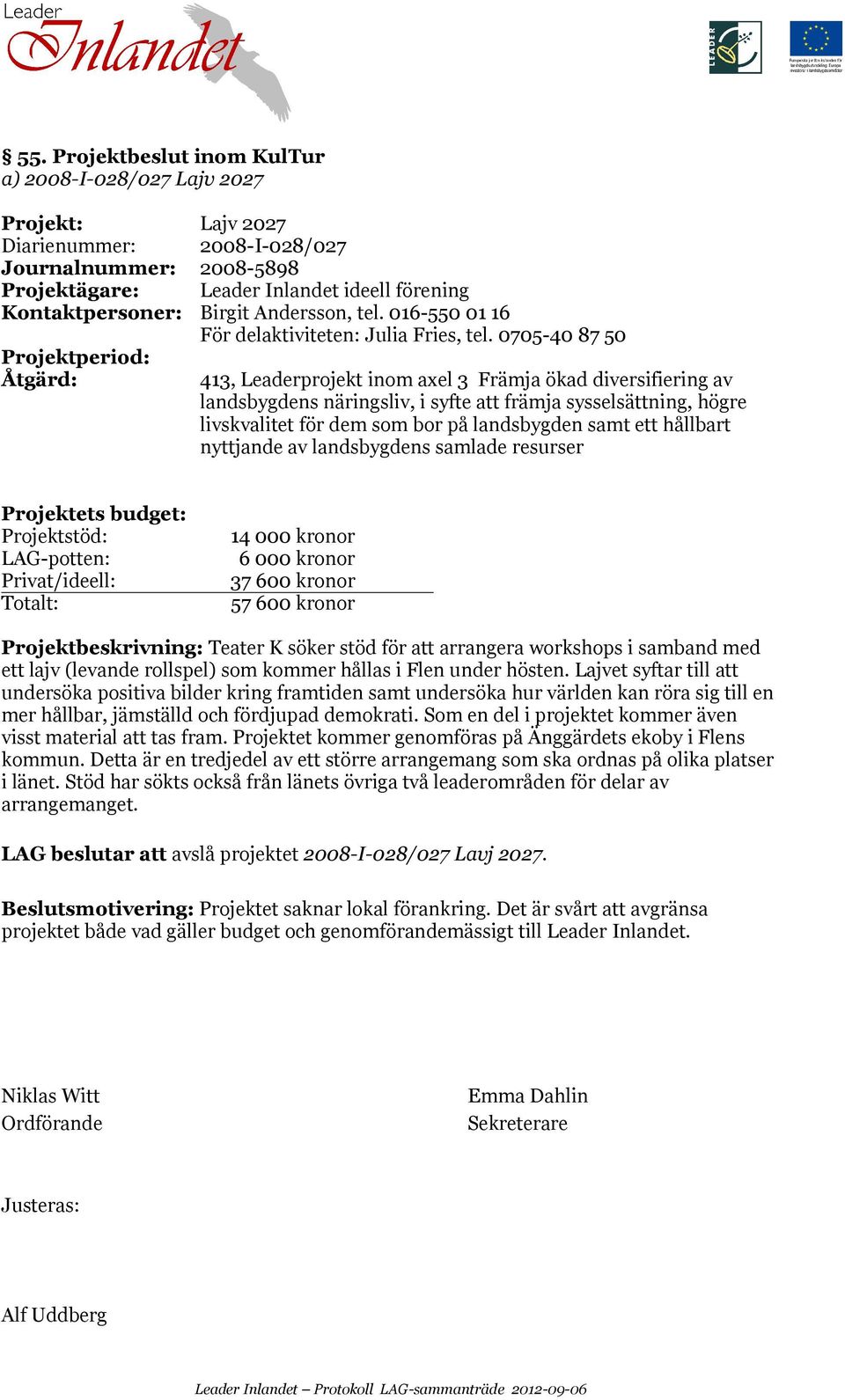 0705-40 87 50 Projektperiod: 413, Leaderprojekt inom axel 3 Främja ökad diversifiering av landsbygdens näringsliv, i syfte att främja sysselsättning, högre livskvalitet för dem som bor på landsbygden