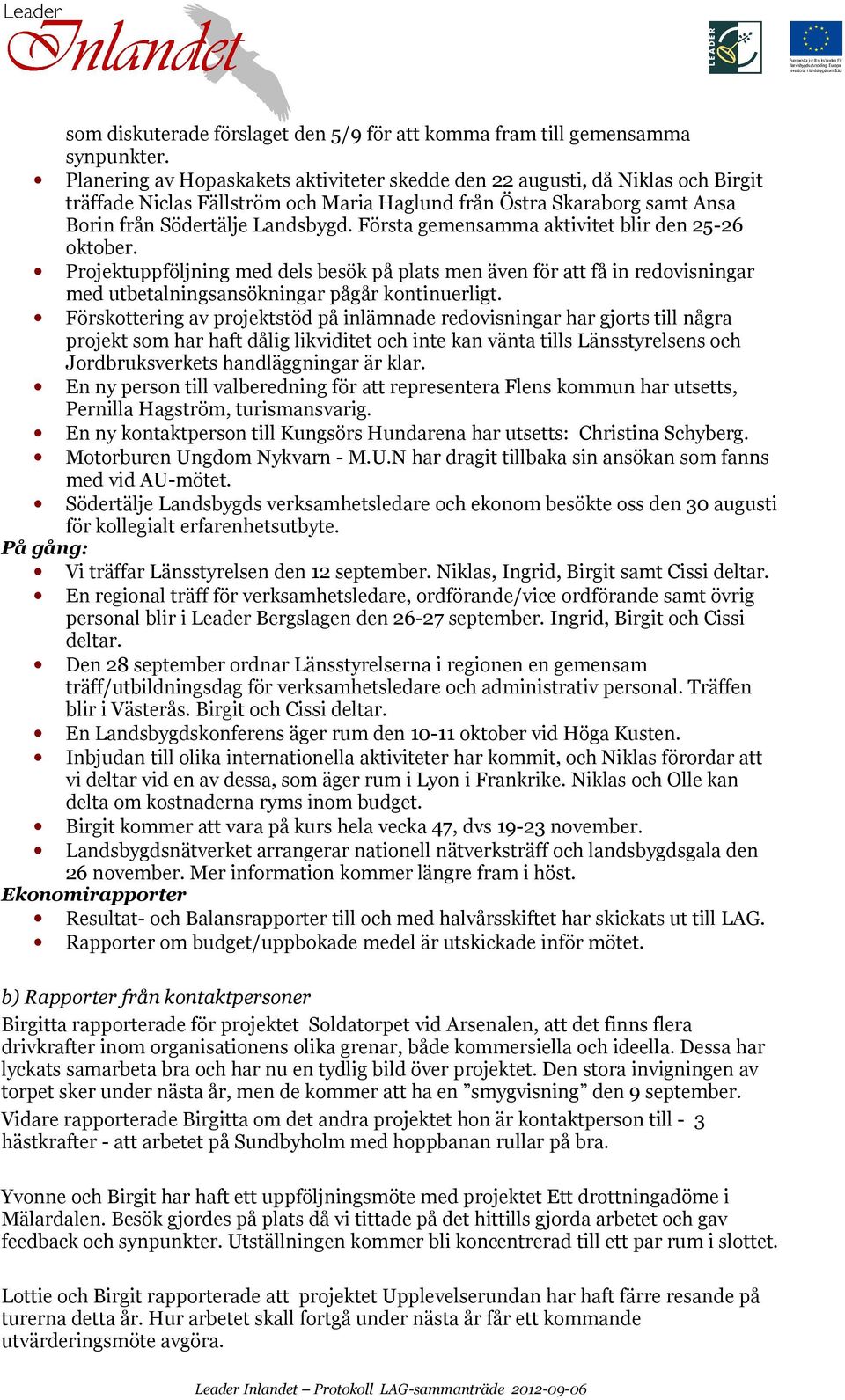 Första gemensamma aktivitet blir den 25-26 oktober. Projektuppföljning med dels besök på plats men även för att få in redovisningar med utbetalningsansökningar pågår kontinuerligt.