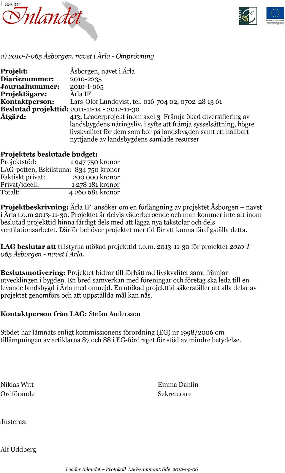 livskvalitet för dem som bor på landsbygden samt ett hållbart nyttjande av landsbygdens samlade resurser Projektets beslutade budget: Projektstöd: 1 947 750 kronor LAG-potten, Eskilstuna: 834 750