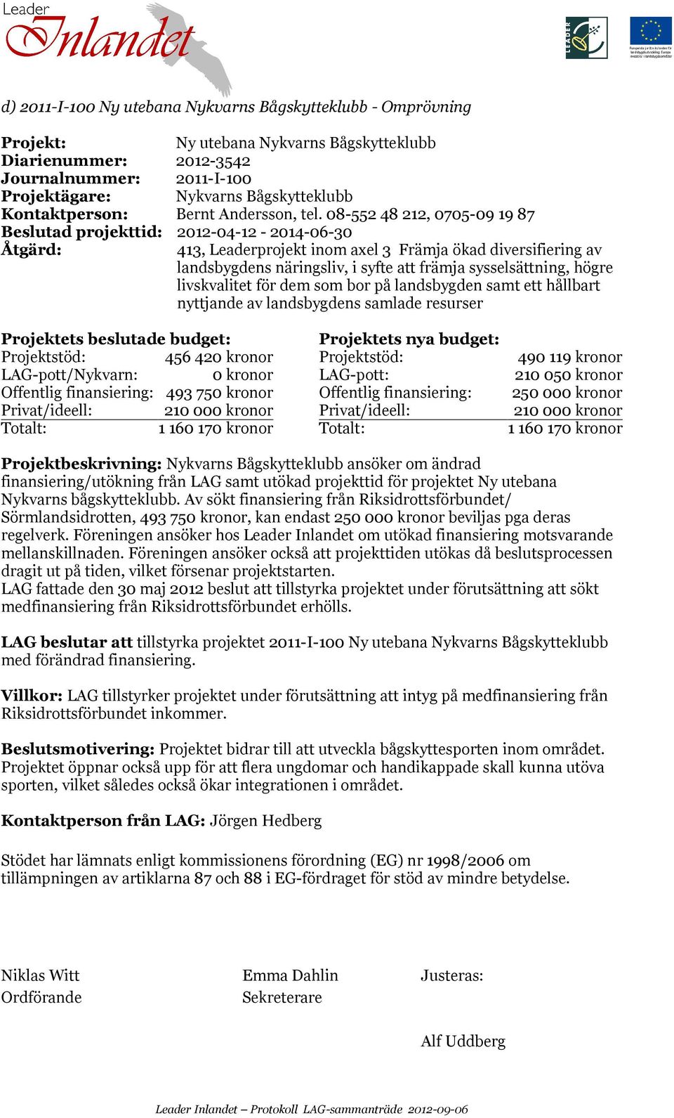 08-552 48 212, 0705-09 19 87 Beslutad projekttid: 2012-04-12-2014-06-30 413, Leaderprojekt inom axel 3 Främja ökad diversifiering av landsbygdens näringsliv, i syfte att främja sysselsättning, högre