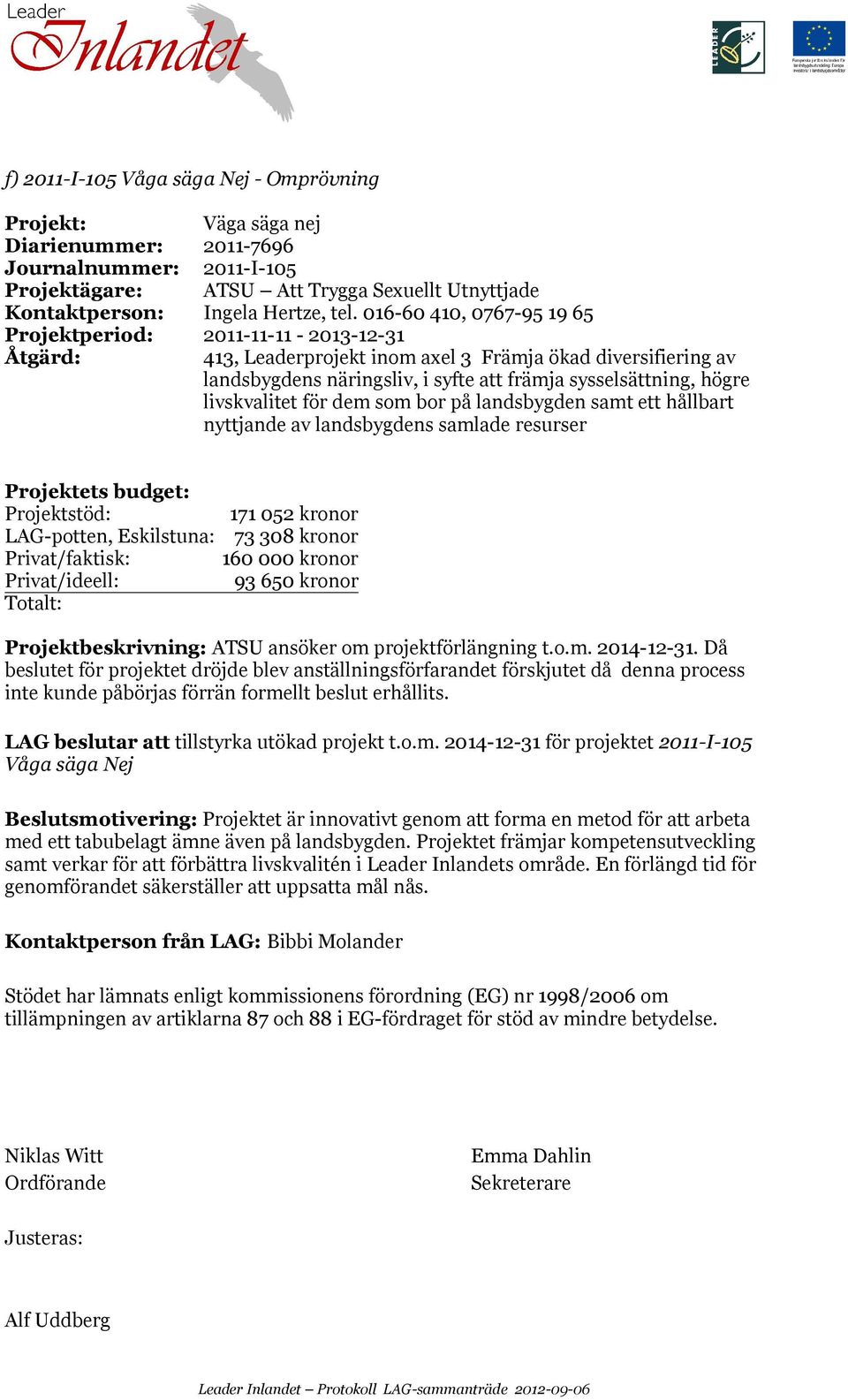 livskvalitet för dem som bor på landsbygden samt ett hållbart nyttjande av landsbygdens samlade resurser Projektets budget: Projektstöd: 171 052 kronor LAG-potten, Eskilstuna: 73 308 kronor