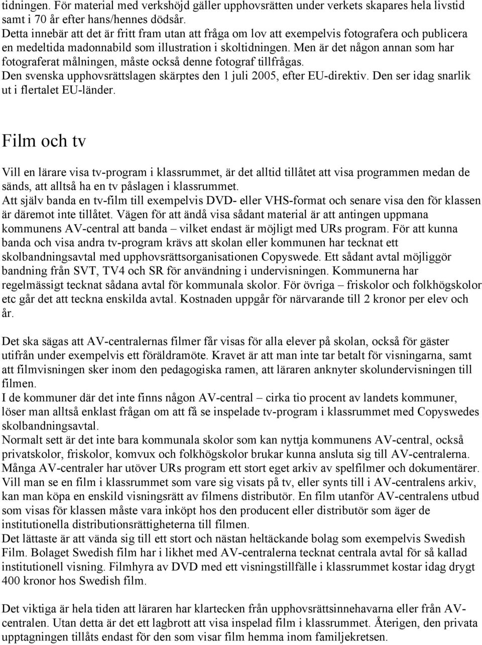 Men är det någon annan som har fotograferat målningen, måste också denne fotograf tillfrågas. Den svenska upphovsrättslagen skärptes den 1 juli 2005, efter EU-direktiv.