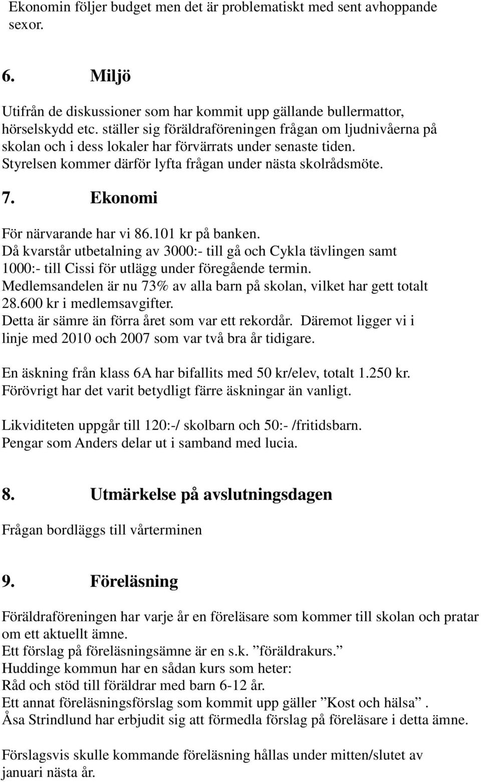 Ekonomi För närvarande har vi 86.101 kr på banken. Då kvarstår utbetalning av 3000:- till gå och Cykla tävlingen samt 1000:- till Cissi för utlägg under föregående termin.