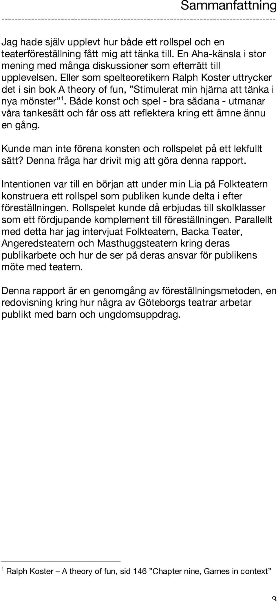 Eller som spelteoretikern Ralph Koster uttrycker det i sin bok A theory of fun, Stimulerat min hjärna att tänka i nya mönster 1.