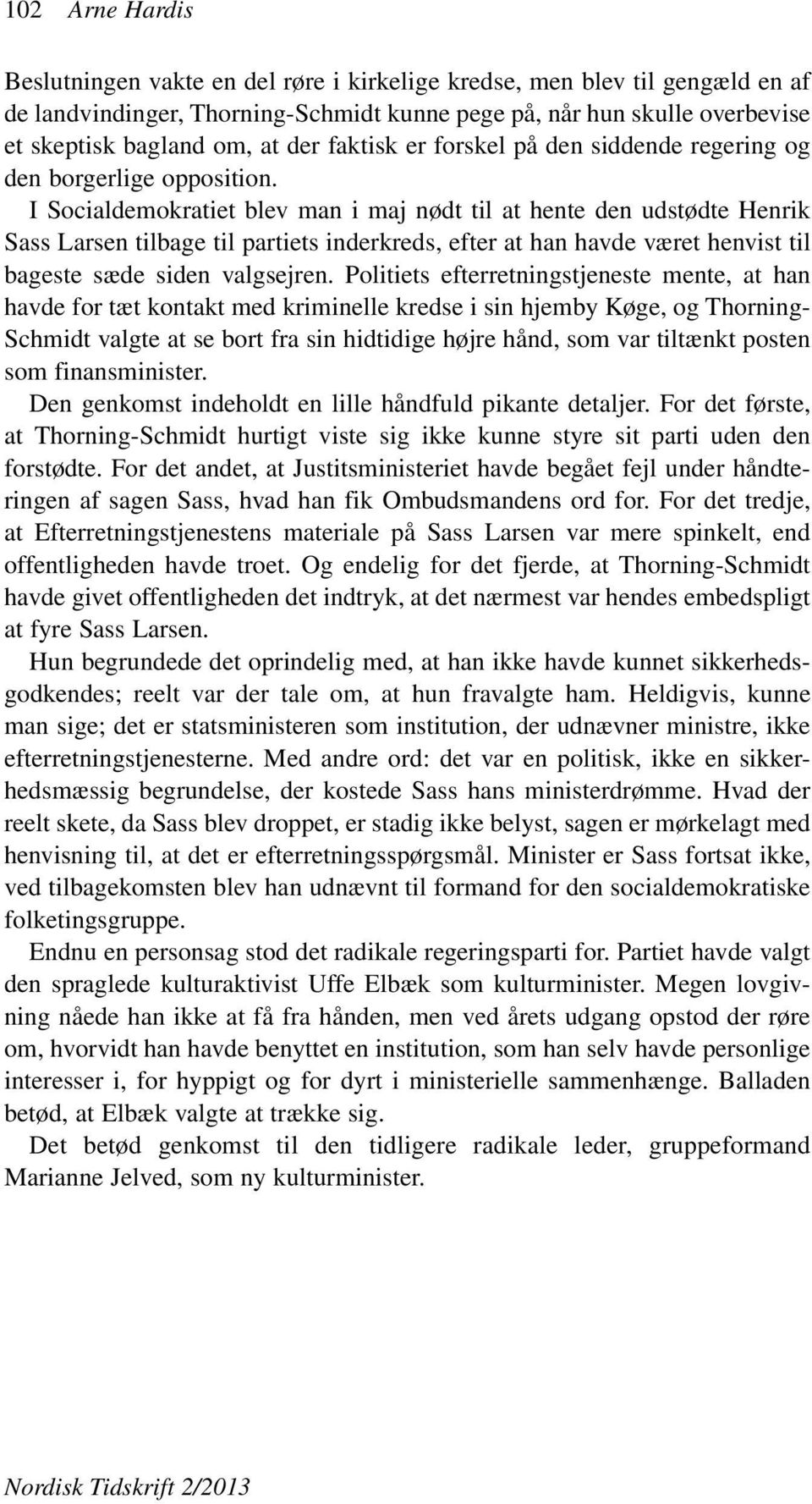 I Socialdemokratiet blev man i maj nødt til at hente den udstødte Henrik Sass Larsen tilbage til partiets inderkreds, efter at han havde været henvist til bageste sæde siden valgsejren.