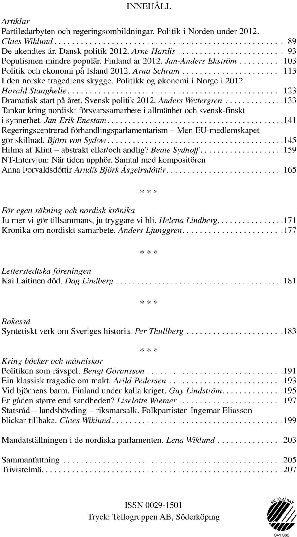 ... 123 Dramatisk start på året. Svensk politik 2012. Anders Wettergren... 133 Tankar kring nordiskt försvarssamarbete i allmänhet och svensk-finskt i synnerhet. Jan-Erik Enestam.