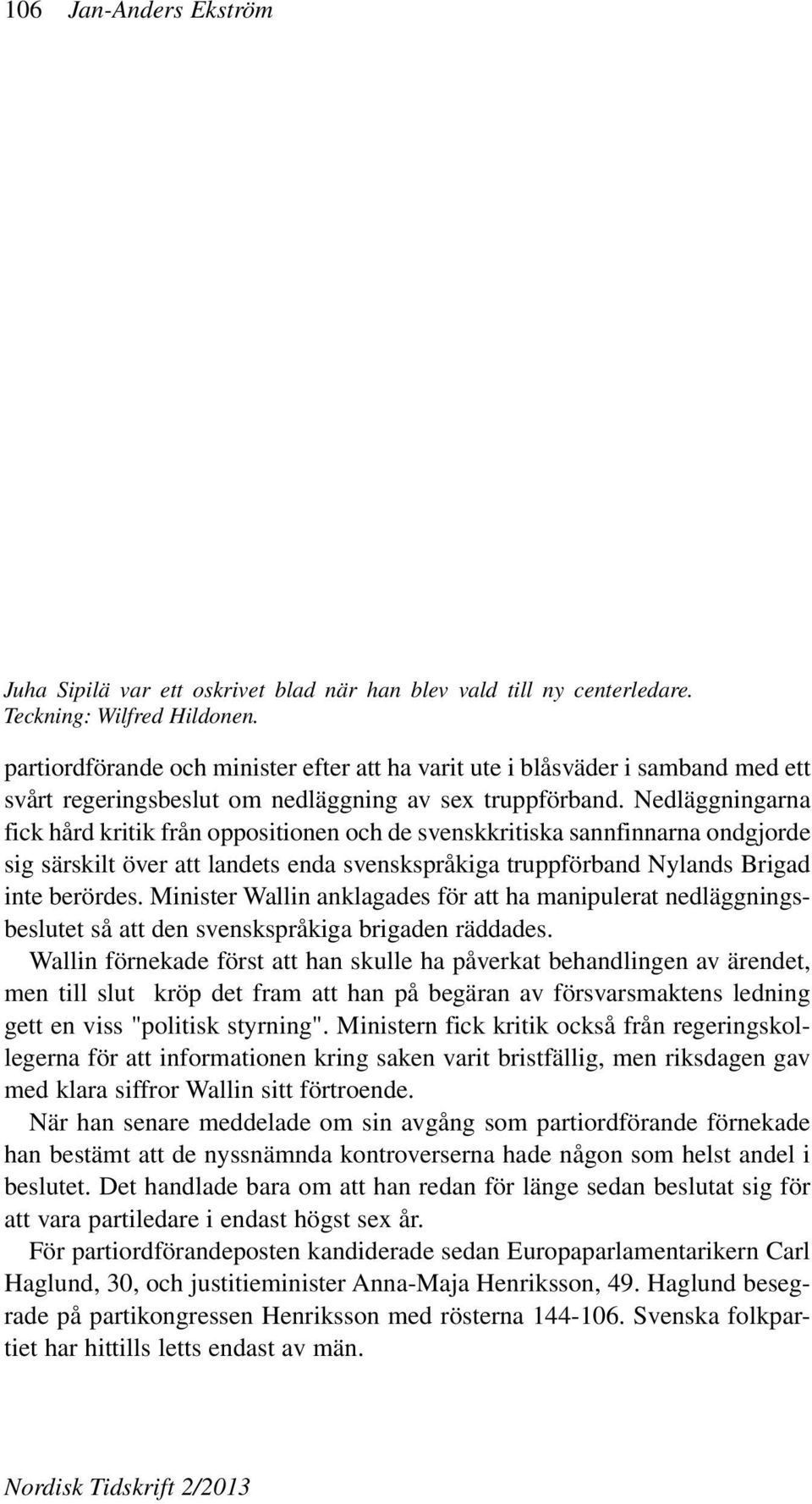 Nedläggningarna fick hård kritik från oppositionen och de svenskkritiska sannfinnarna ondgjorde sig särskilt över att landets enda svenskspråkiga truppförband Nylands Brigad inte berördes.