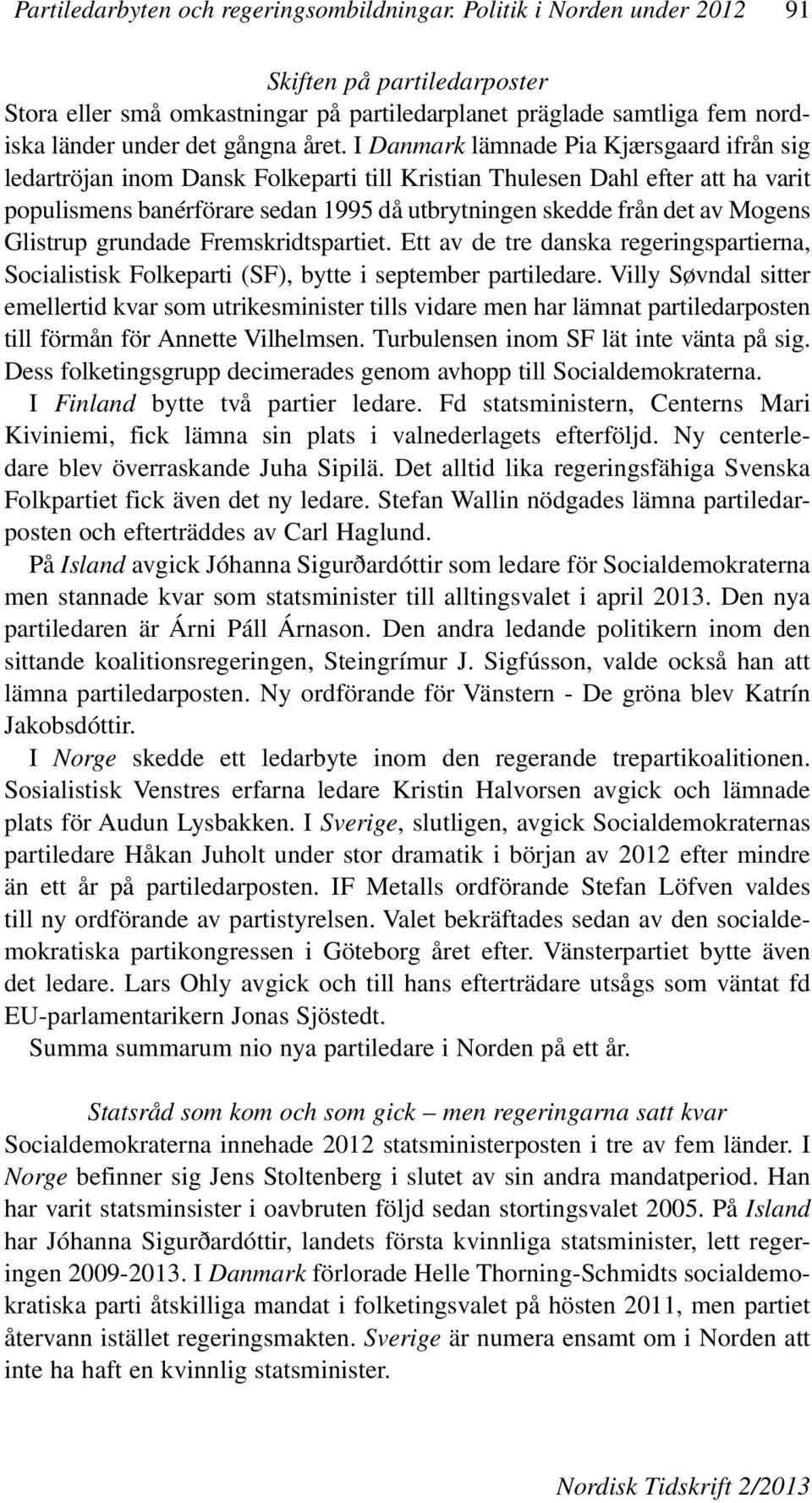 I Danmark lämnade Pia Kjærsgaard ifrån sig ledartröjan inom Dansk Folkeparti till Kristian Thulesen Dahl efter att ha varit populismens banérförare sedan 1995 då utbrytningen skedde från det av