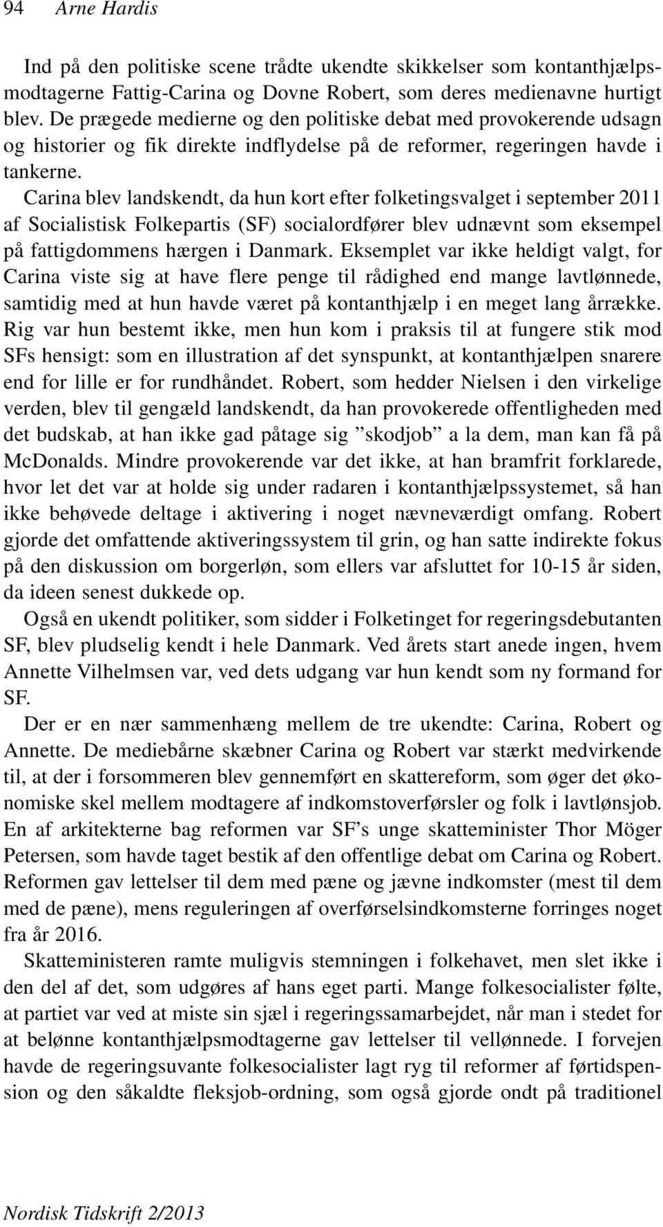 Carina blev landskendt, da hun kort efter folketingsvalget i september 2011 af Socialistisk Folkepartis (SF) socialordfører blev udnævnt som eksempel på fattigdommens hærgen i Danmark.