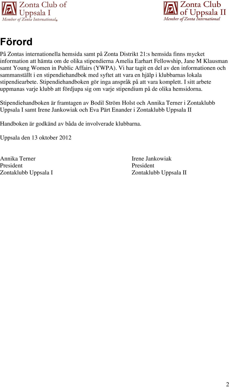 Stipendiehandboken gör inga anspråk på att vara komplett. I sitt arbete uppmanas varje klubb att fördjupa sig om varje stipendium på de olika hemsidorna.