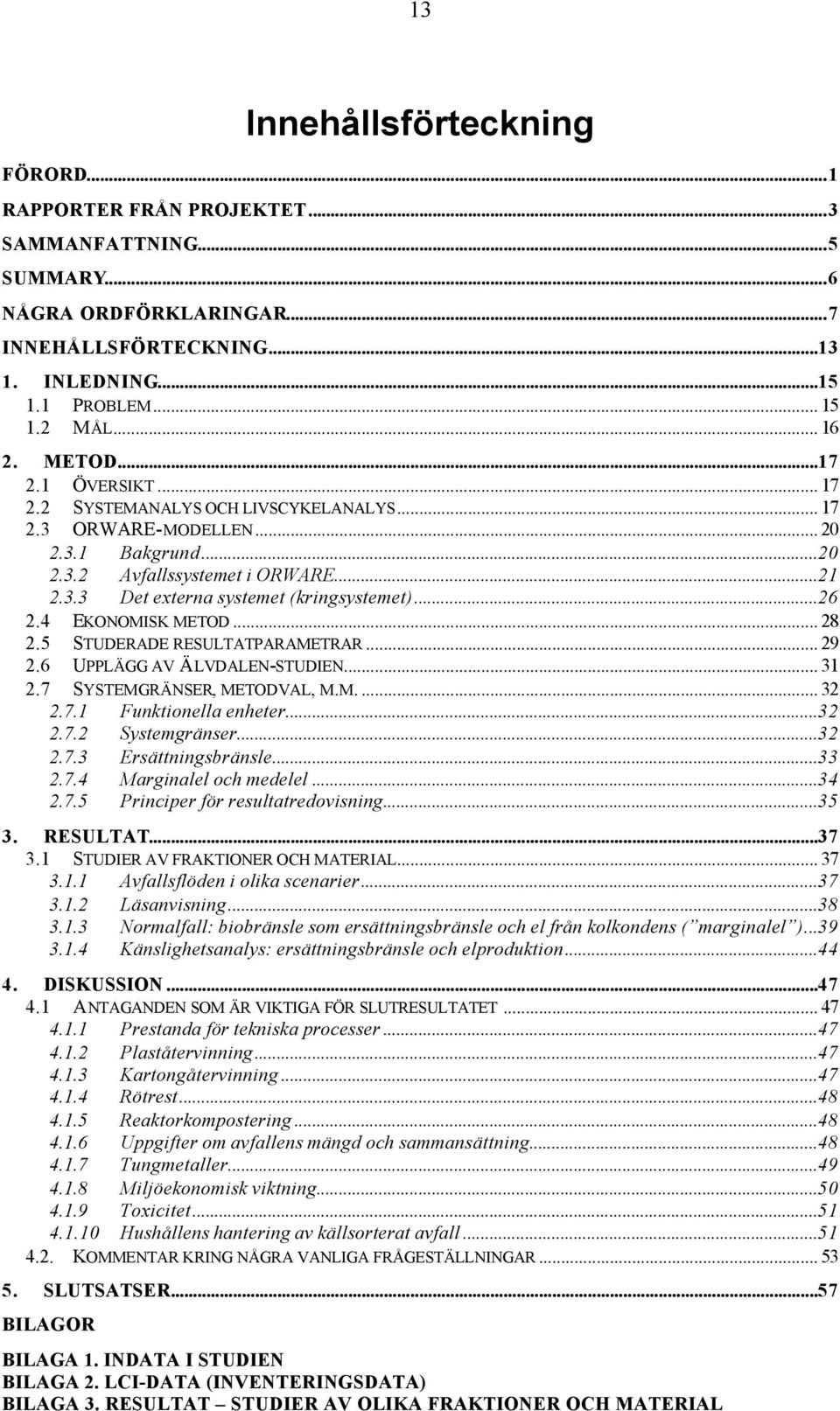 ..26 2.4 EKONOMISK METOD... 28 2.5 STUDERADE RESULTATPARAMETRAR... 29 2.6 UPPLÄGG AV ÄLVDALEN-STUDIEN... 31 2.7 SYSTEMGRÄNSER, METODVAL, M.M.... 32 2.7.1 Funktionella enheter...32 2.7.2 Systemgränser.