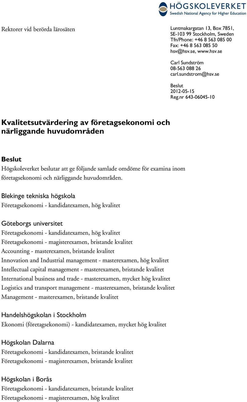 nr 643-06045-10 Kvalitetsutvärdering av etagsekonomi närliggande huvudområden Beslut Högskoleverket beslutar att ge följande samlade omdöme examina etagsekonomi närliggande huvudområden.