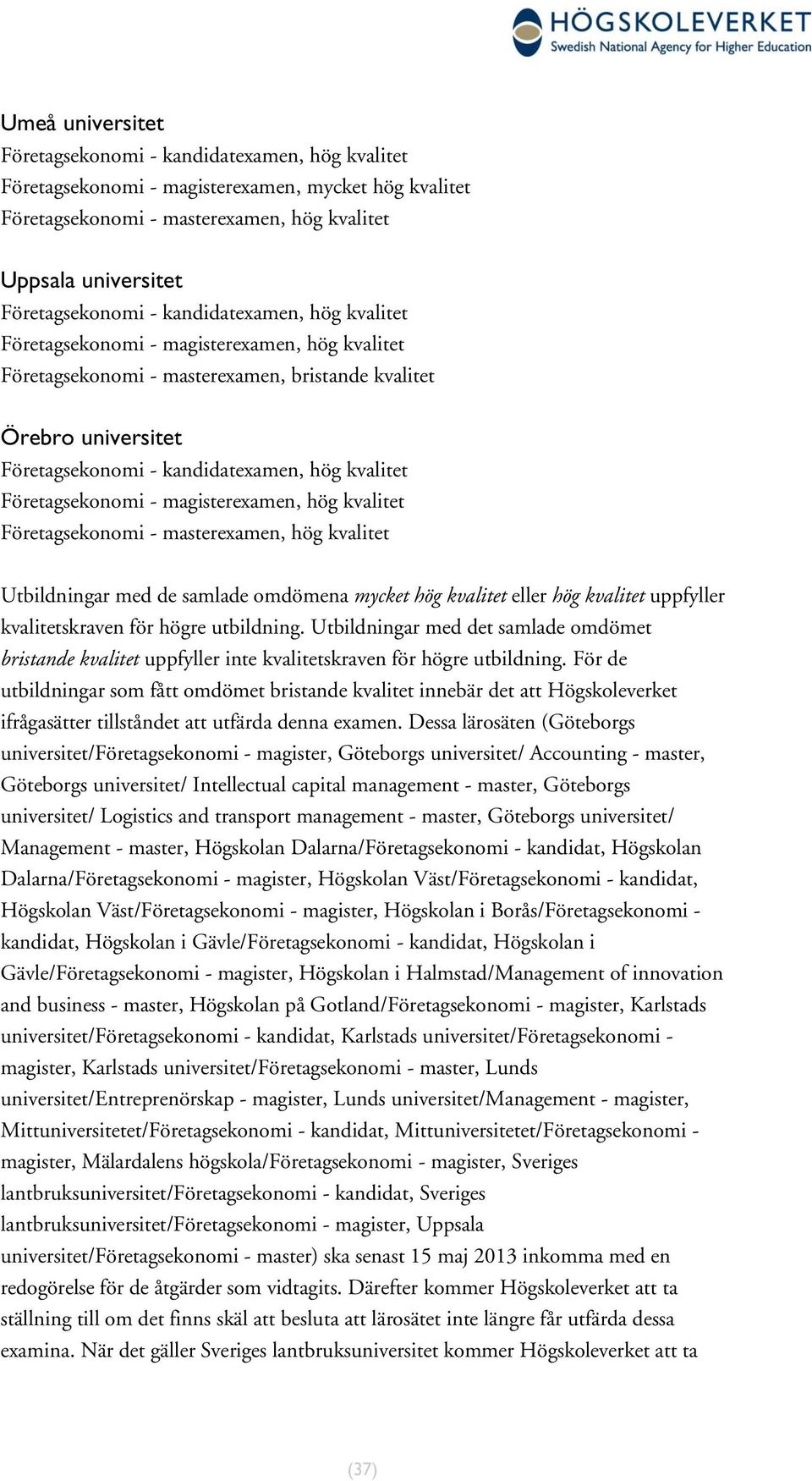 Företagsekonomi - magisterexamen, hög kvalitet Företagsekonomi - masterexamen, hög kvalitet Utbildningar med de samlade omdömena mycket hög kvalitet eller hög kvalitet uppfyller kvalitetskraven högre