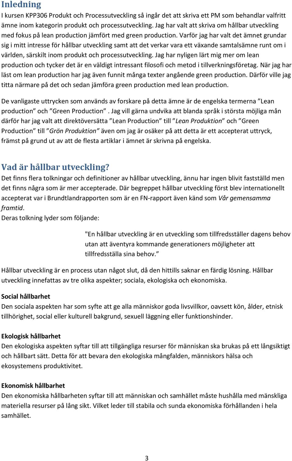 Varför jag har valt det ämnet grundar sig i mitt intresse för hållbar utveckling samt att det verkar vara ett växande samtalsämne runt om i världen, särskilt inom produkt och processutveckling.