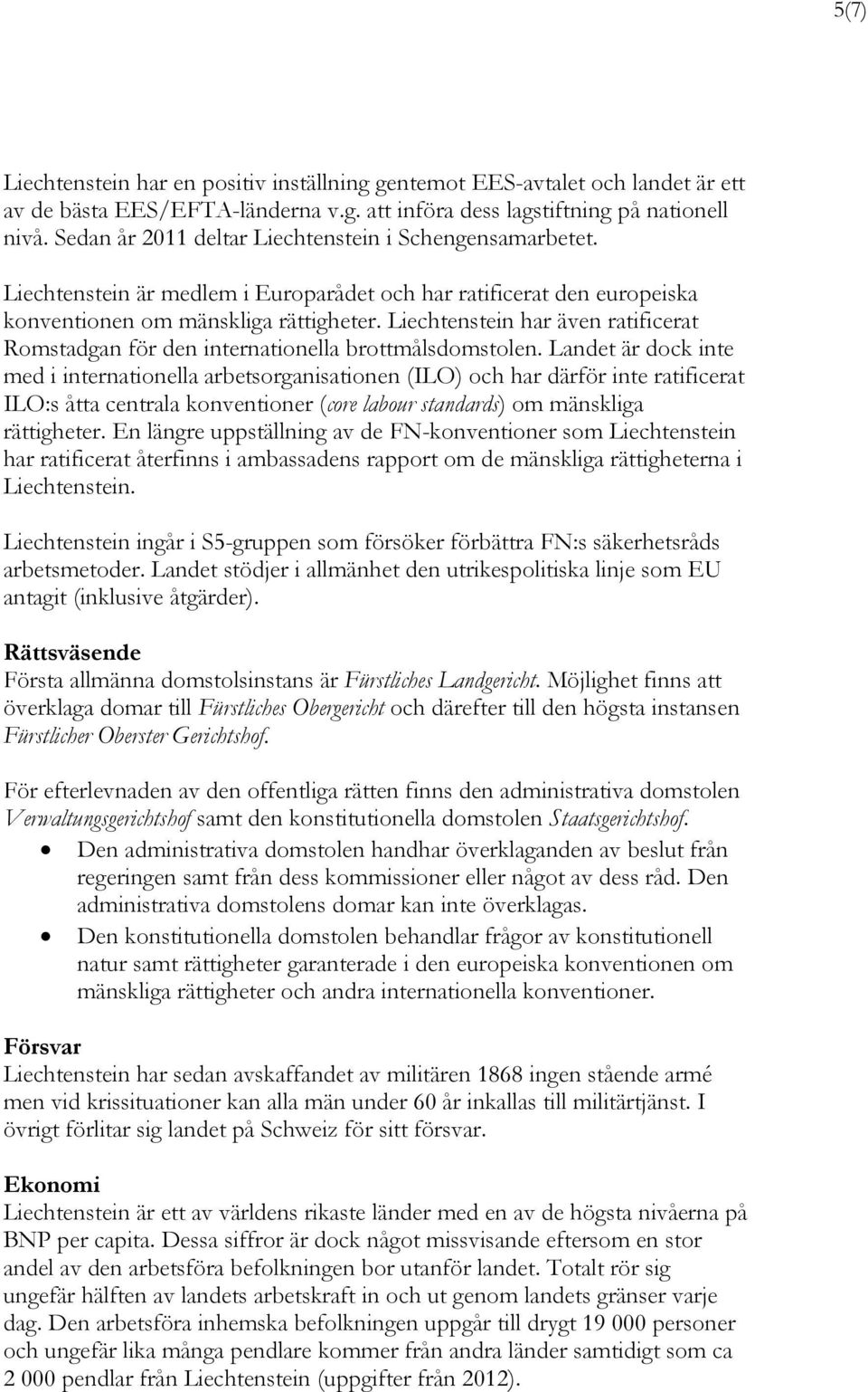 Liechtenstein har även ratificerat Romstadgan för den internationella brottmålsdomstolen.