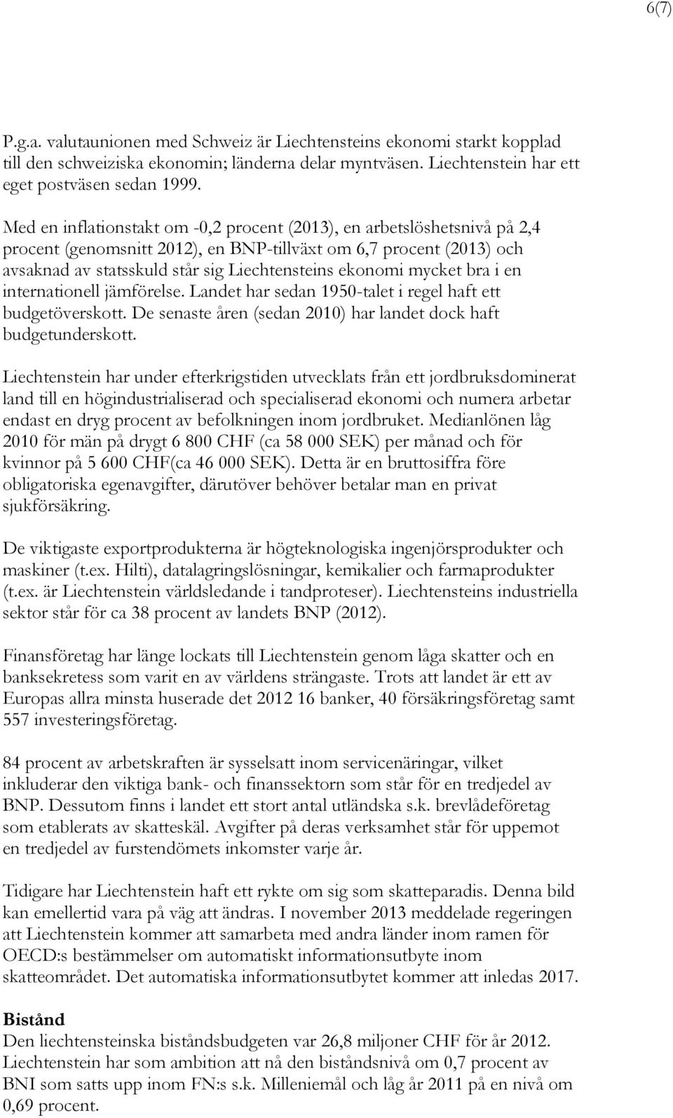 mycket bra i en internationell jämförelse. Landet har sedan 1950-talet i regel haft ett budgetöverskott. De senaste åren (sedan 2010) har landet dock haft budgetunderskott.