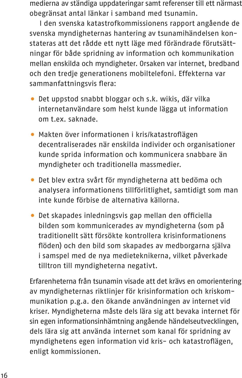 av information och kommunikation mellan enskilda och myndigheter. Orsaken var internet, bredband och den tredje generationens mobiltelefoni.