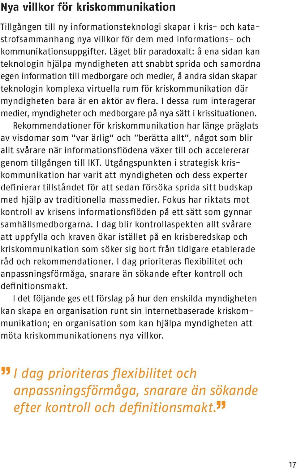 för kriskommunikation där myndigheten bara är en aktör av flera. I dessa rum interagerar medier, myndigheter och medborgare på nya sätt i krissituationen.