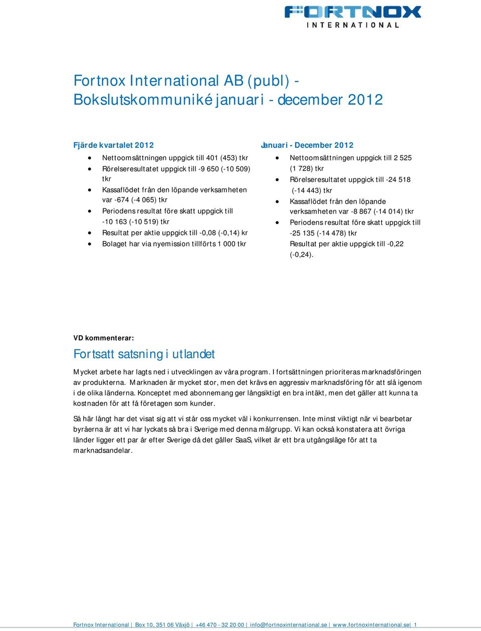 December 212 Nettoomsättningen uppgick till 2 525 (1 728) tkr Rörelseresultatet uppgick till 24 518 (14 443) tkr Kassaflödet från den löpande verksamheten var 8 867 (14 14) tkr Periodens resultat