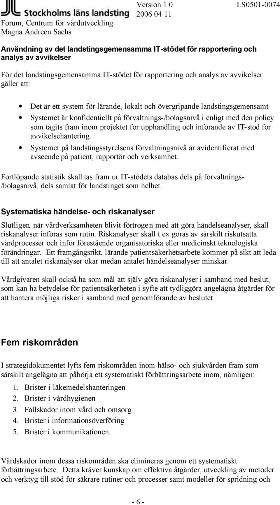 införande av IT-stöd för avvikelsehantering Systemet på landstingsstyrelsens förvaltningsnivå är avidentifierat med avseende på patient, rapportör och verksamhet.