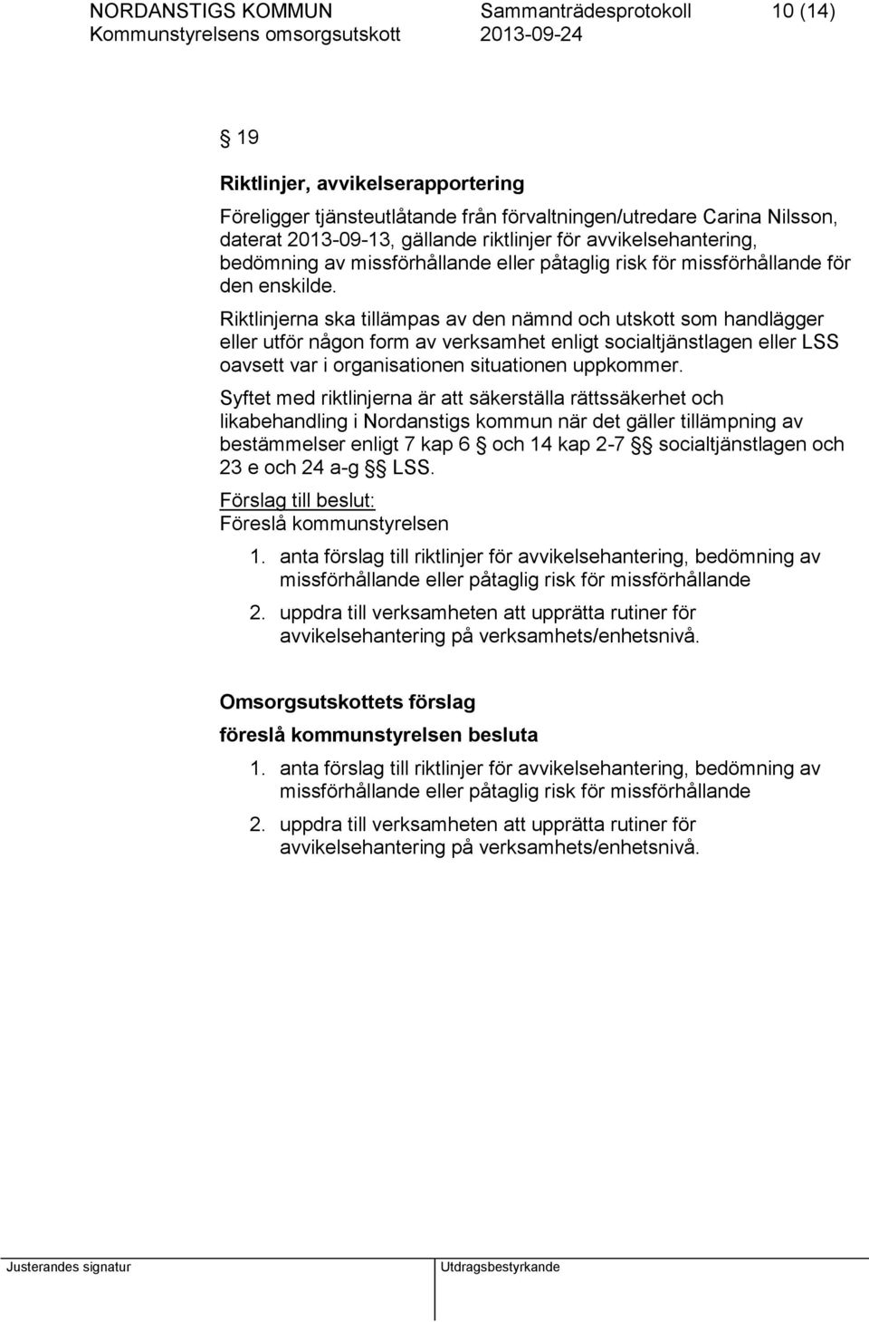 Riktlinjerna ska tillämpas av den nämnd och utskott som handlägger eller utför någon form av verksamhet enligt socialtjänstlagen eller LSS oavsett var i organisationen situationen uppkommer.