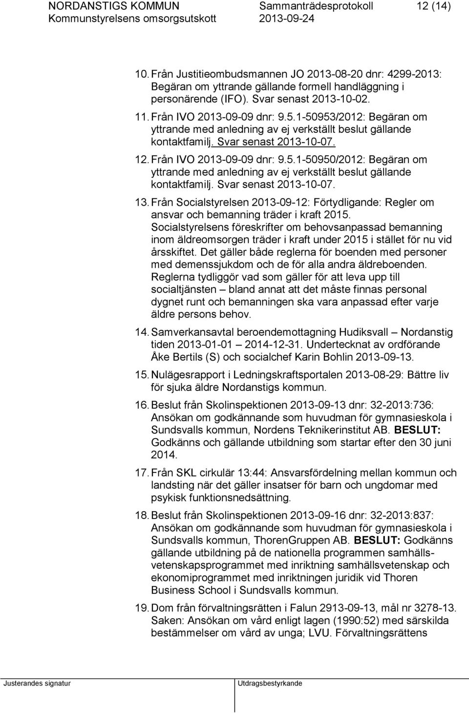 Från IVO 2013-09-09 dnr: 9.5.1-50950/2012: Begäran om yttrande med anledning av ej verkställt beslut gällande kontaktfamilj. Svar senast 2013-10-07. 13.