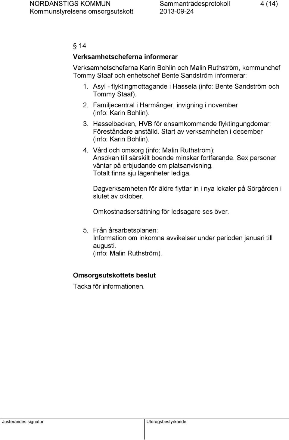 Hasselbacken, HVB för ensamkommande flyktingungdomar: Föreståndare anställd. Start av verksamheten i december (info: Karin Bohlin). 4.