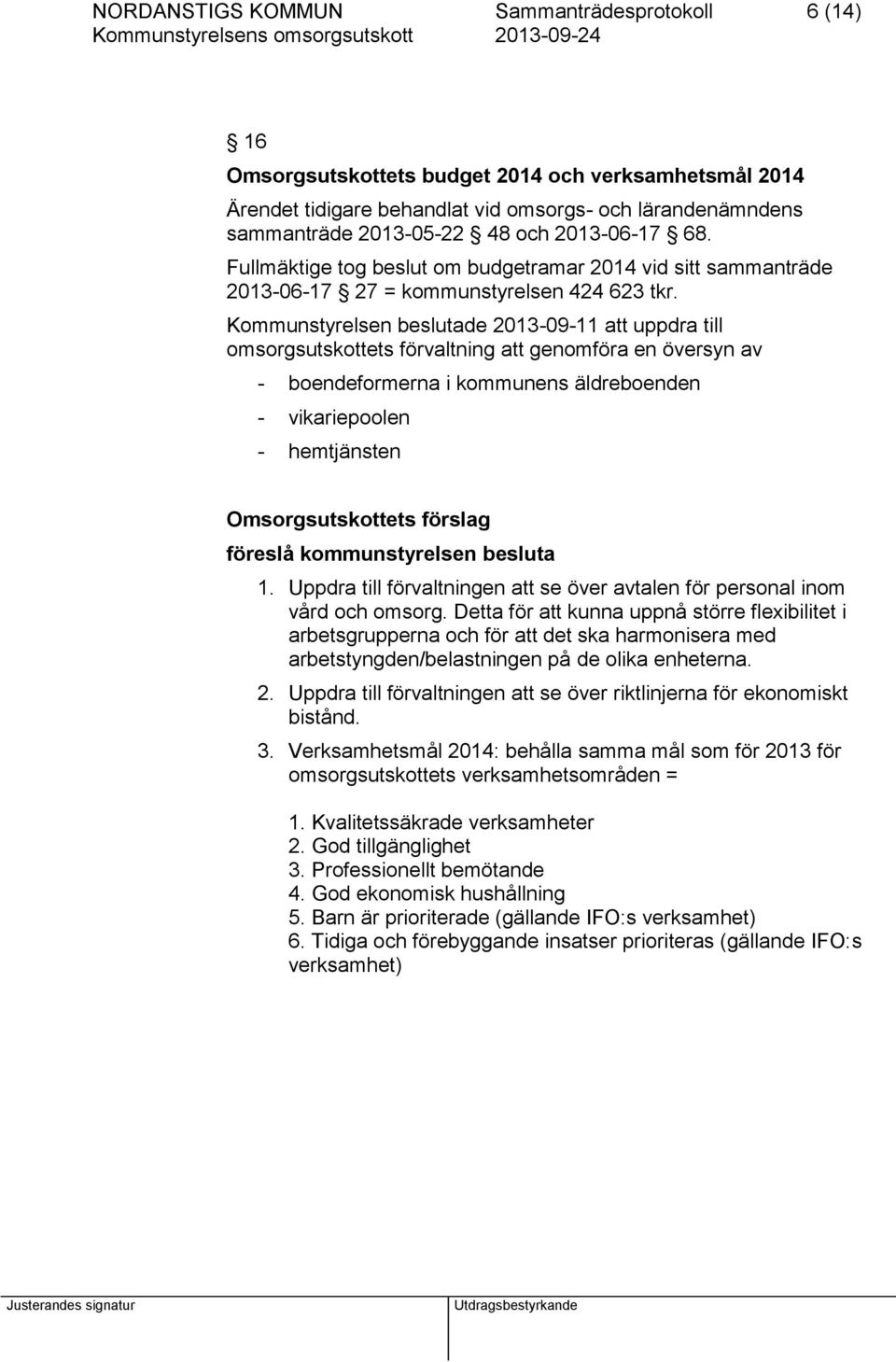 Kommunstyrelsen beslutade 2013-09-11 att uppdra till omsorgsutskottets förvaltning att genomföra en översyn av - boendeformerna i kommunens äldreboenden - vikariepoolen - hemtjänsten