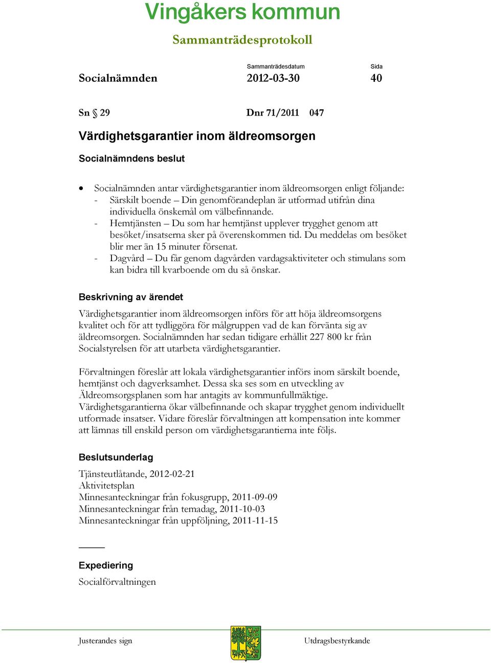 Du meddelas om besöket blir mer än 15 minuter försenat. - Dagvård Du får genom dagvården vardagsaktiviteter och stimulans som kan bidra till kvarboende om du så önskar.